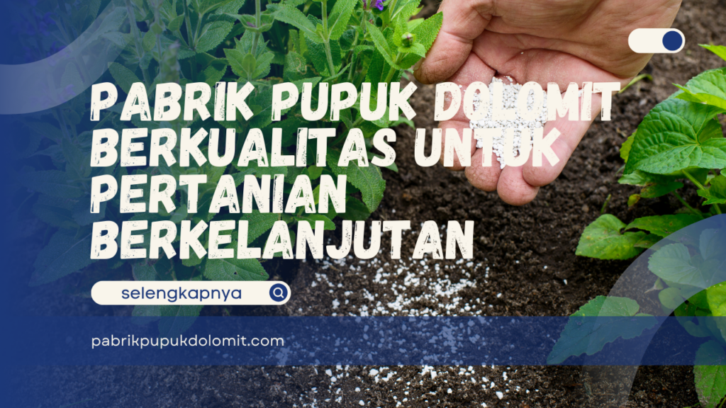 Pabrik Pupuk Dolomit Berkualitas untuk Pertanian Berkelanjutan